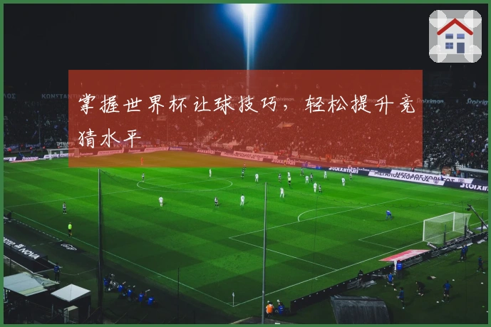 掌握世界杯让球技巧，轻松提升竞猜水平