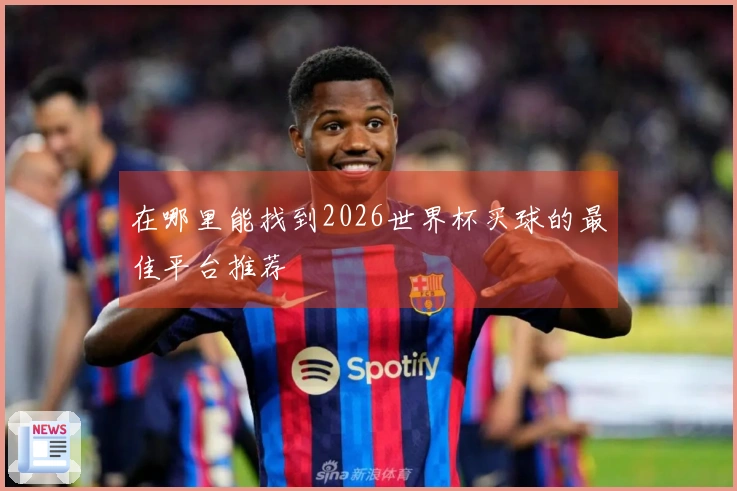 在哪里能找到2026世界杯买球的最佳平台推荐