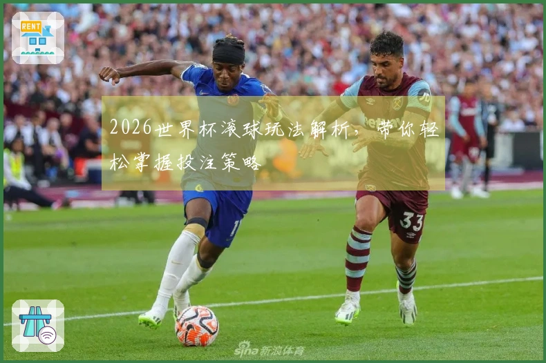 2026世界杯滚球玩法解析，带你轻松掌握投注策略