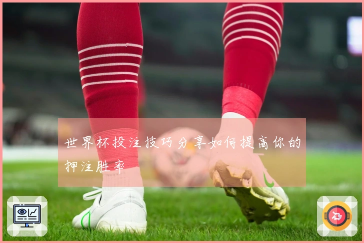 世界杯投注技巧分享如何提高你的押注胜率