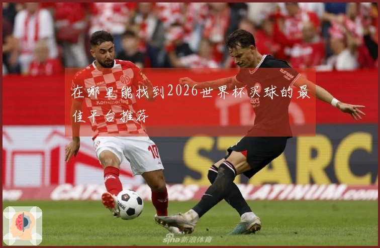 在哪里能找到2026世界杯买球的最佳平台推荐